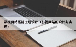 三明影视网站搭建主题设计（影视网站的设计与实现）