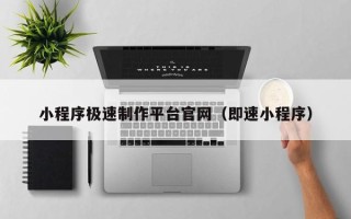 三明小程序极速制作平台官网（即速小程序）