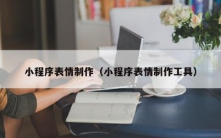 三明小程序表情制作（小程序表情制作工具）
