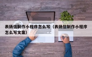 三明表扬信制作小程序怎么写（表扬信制作小程序怎么写文案）