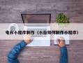 三明电白小程序制作（小白如何制作小程序）