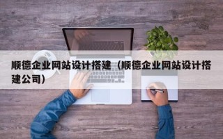 三明顺德企业网站设计搭建（顺德企业网站设计搭建公司）