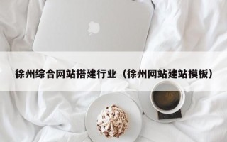 三明徐州综合网站搭建行业（徐州网站建站模板）