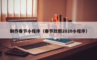 三明制作春节小程序（春节放假2020小程序）