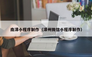 三明南漳小程序制作（漳州微信小程序制作）