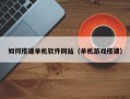 三明如何搭建单机软件网站（单机游戏搭建）