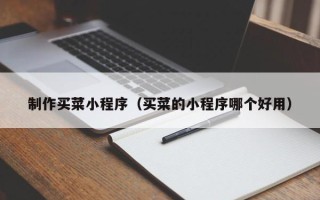 三明制作买菜小程序（买菜的小程序哪个好用）