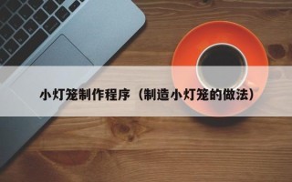 三明小灯笼制作程序（制造小灯笼的做法）